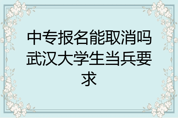 中专报名能取消吗武汉大学生当兵要求