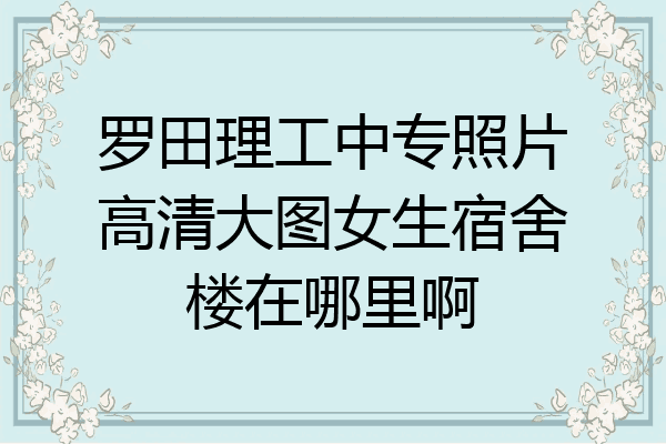罗田理工中专照片高清大图女生宿舍楼在哪里啊