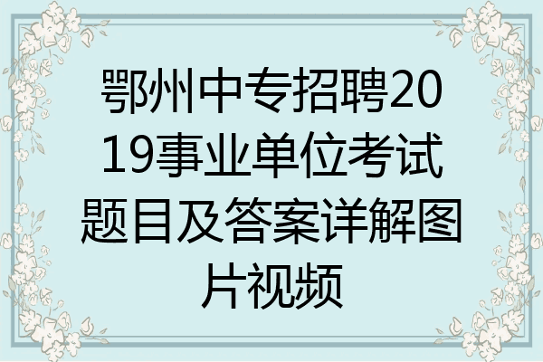 鄂州中专招聘2019事业单位考试题目及答案详解图片视频