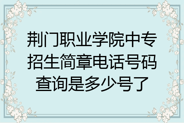 荆门职业学院中专招生简章电话号码查询是多少号了
