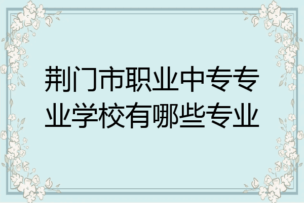 荆门市职业中专专业学校有哪些专业