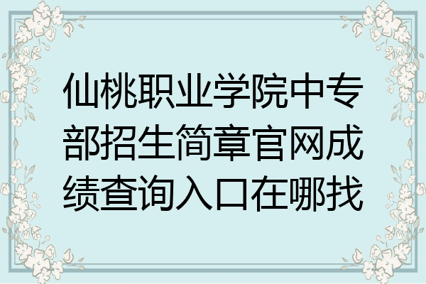 仙桃职业学院中专部招生简章官网成绩查询入口在哪找