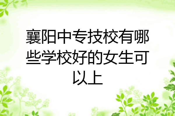 襄阳中专技校有哪些学校好的女生可以上