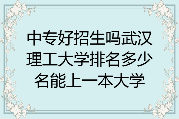中专好招生吗武汉理工大学排名多少名能上一本大学