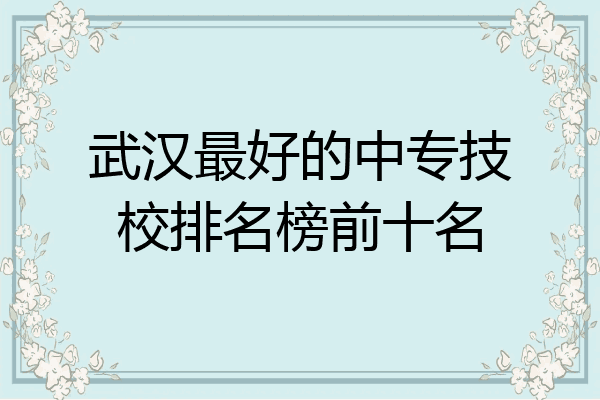 武汉最好的中专技校排名榜前十名