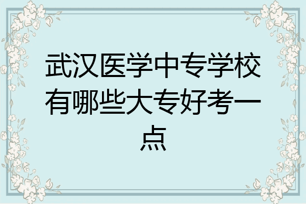 武汉医学中专学校有哪些大专好考一点