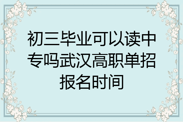 初三毕业可以读中专吗武汉高职单招报名时间