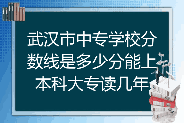 武汉市中专学校分数线是多少分能上本科大专读几年
