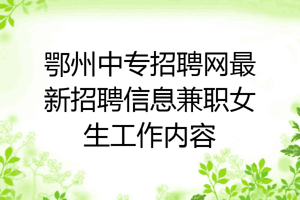 鄂州中专招聘网最新招聘信息兼职女生工作内容