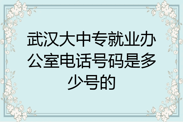 武汉大中专就业办公室电话号码是多少号的
