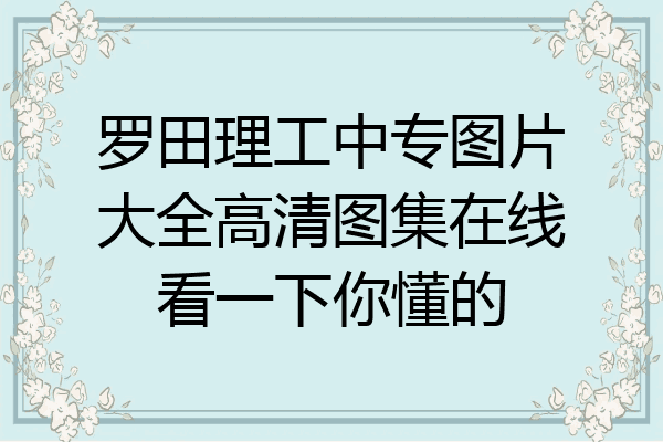 罗田理工中专图片大全高清图集在线看一下你懂的
