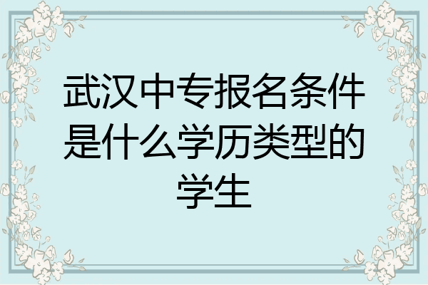 武汉中专报名条件是什么学历类型的学生