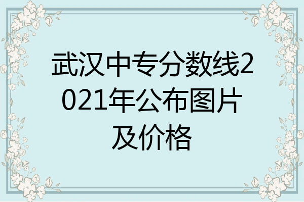 武汉中专分数线2021年公布图片及价格