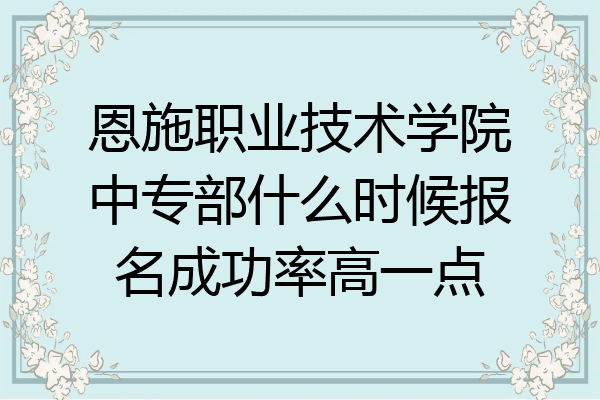 恩施职业技术学院中专部什么时候报名成功率高一点