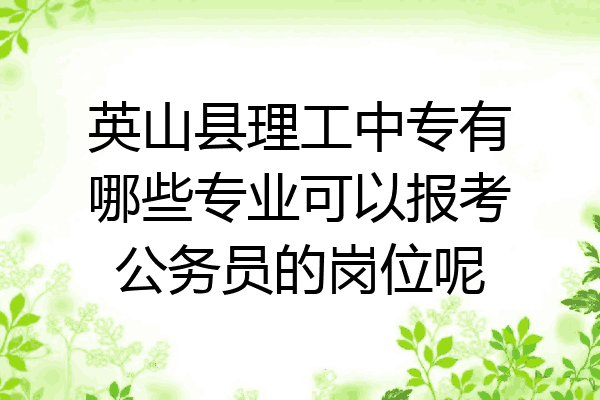 英山县理工中专有哪些专业可以报考公务员的岗位呢