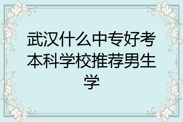 武汉什么中专好考本科学校推荐男生学