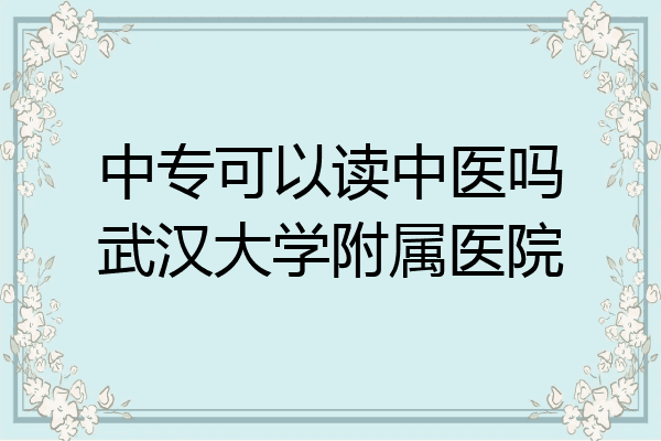 中专可以读中医吗武汉大学附属医院