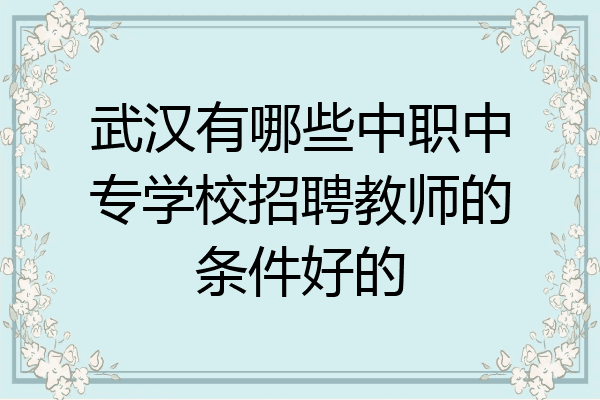 武汉有哪些中职中专学校招聘教师的条件好的