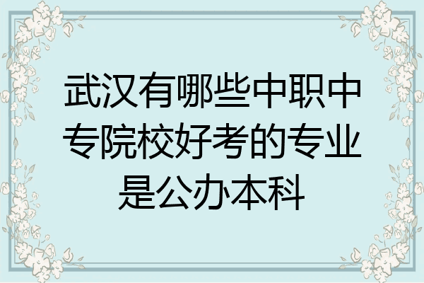 武汉有哪些中职中专院校好考的专业是公办本科