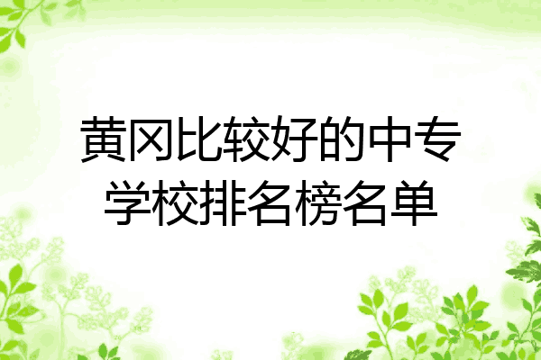 黄冈比较好的中专学校排名榜名单