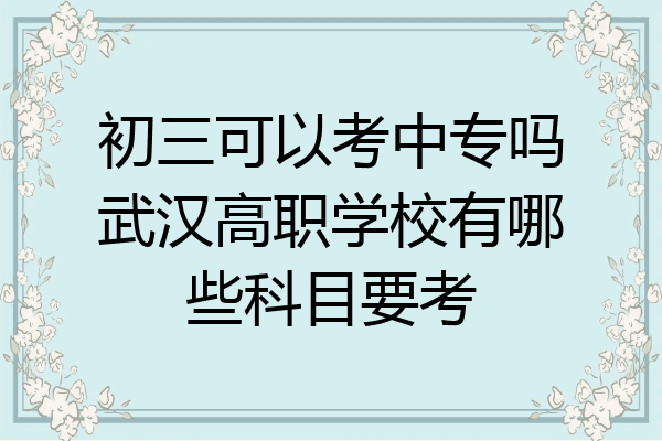 初三可以考中专吗武汉高职学校有哪些科目要考