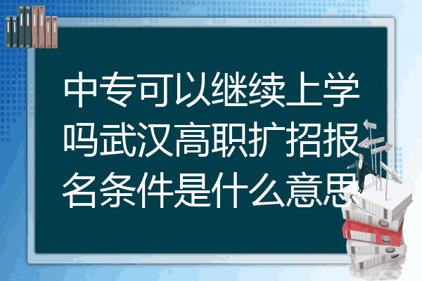 中专可以继续上学吗武汉高职扩招报名条件是什么意思