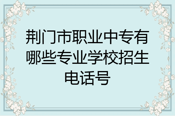 荆门市职业中专有哪些专业学校招生电话号