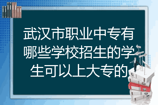 武汉市职业中专有哪些学校招生的学生可以上大专的