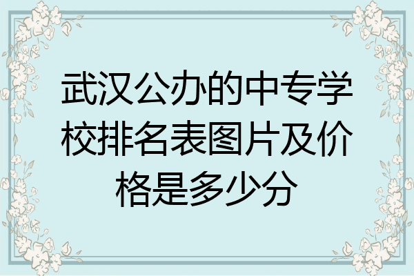 武汉公办的中专学校排名表图片及价格是多少分