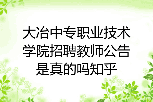 大冶中专职业技术学院招聘教师公告是真的吗知乎