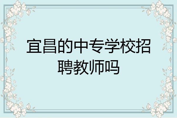 宜昌的中专学校招聘教师吗