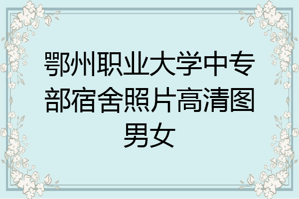 鄂州职业大学中专部宿舍照片高清图男女