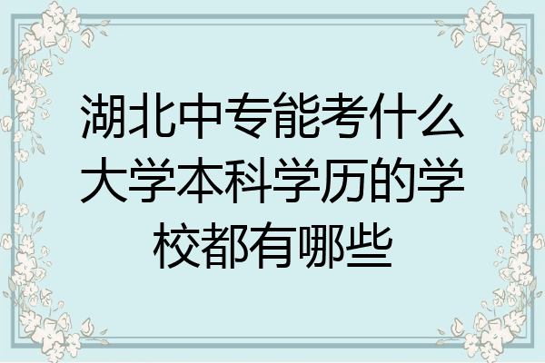 湖北中专能考什么大学本科学历的学校都有哪些