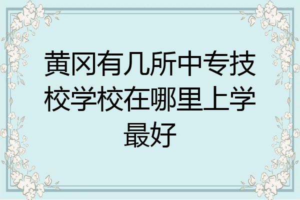 黄冈有几所中专技校学校在哪里上学最好
