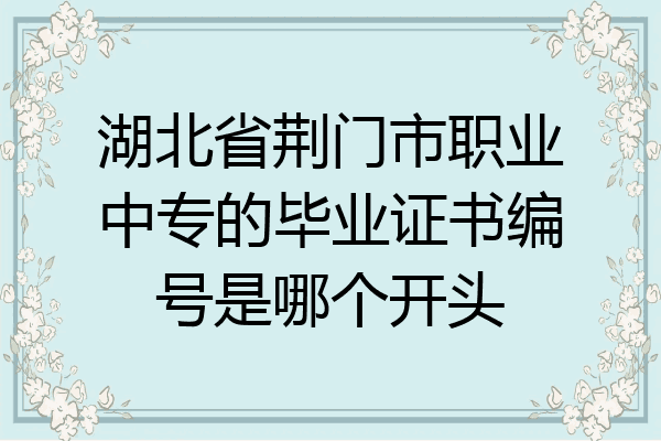 湖北省荆门市职业中专的毕业证书编号是哪个开头