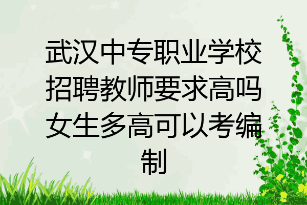 武汉中专职业学校招聘教师要求高吗女生多高可以考编制