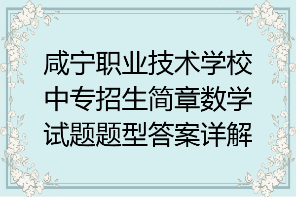 咸宁职业技术学校中专招生简章数学试题题型答案详解