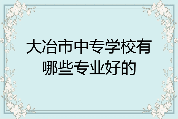 大冶市中专学校有哪些专业好的