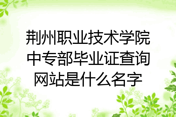 荆州职业技术学院中专部毕业证查询网站是什么名字