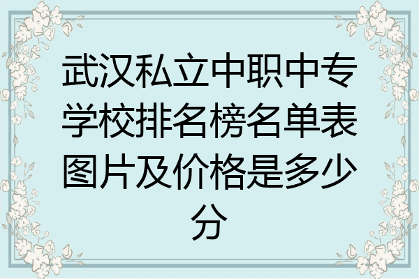 武汉私立中职中专学校排名榜名单表图片及价格是多少分