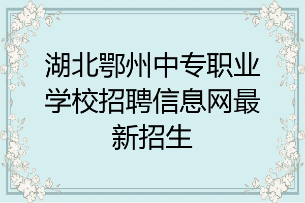 湖北鄂州中专职业学校招聘信息网最新招生