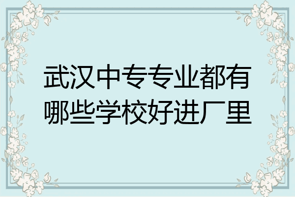 武汉中专专业都有哪些学校好进厂里