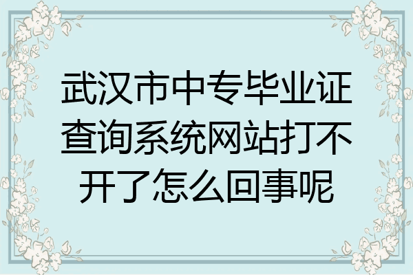 武汉市中专毕业证查询系统网站打不开了怎么回事呢