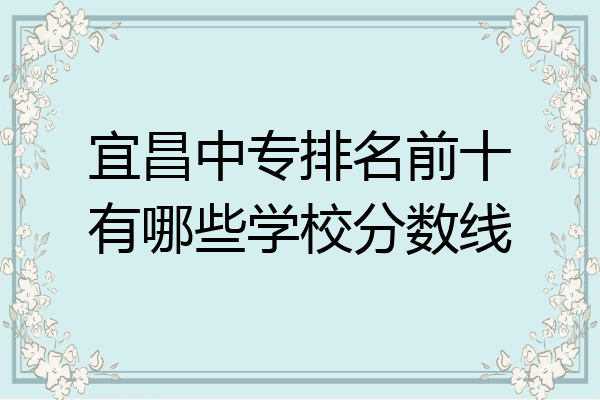 宜昌中专排名前十有哪些学校分数线