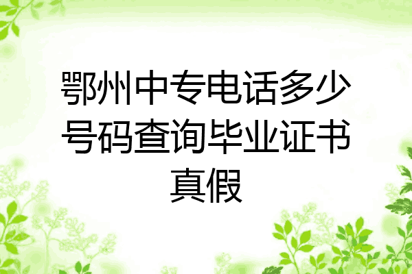 鄂州中专电话多少号码查询毕业证书真假