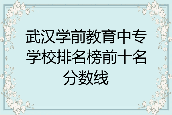武汉学前教育中专学校排名榜前十名分数线