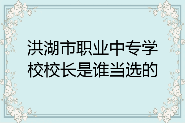 洪湖市职业中专学校校长是谁当选的