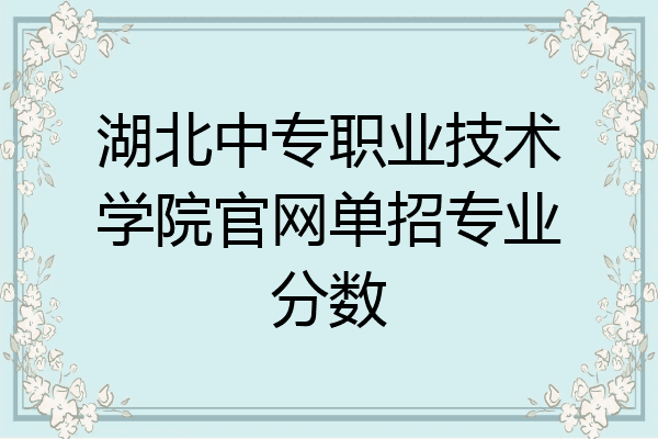 湖北中专职业技术学院官网单招专业分数