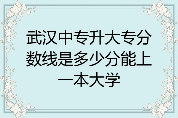 武汉中专升大专分数线是多少分能上一本大学