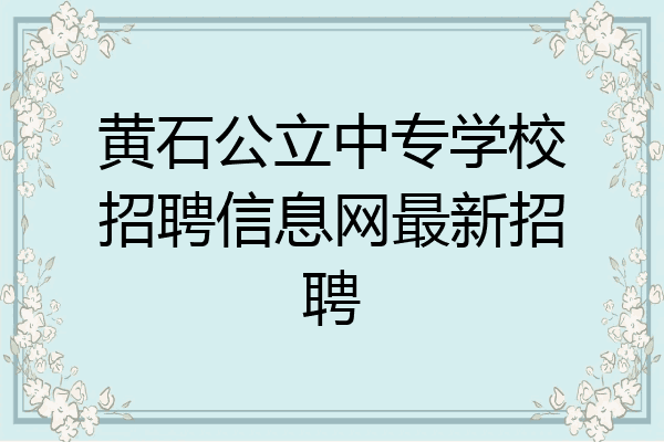 黄石公立中专学校招聘信息网最新招聘